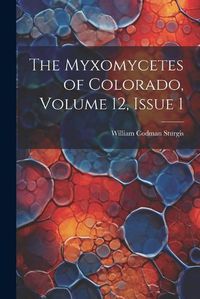 Cover image for The Myxomycetes of Colorado, Volume 12, issue 1