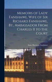 Cover image for Memoirs of Lady Fanshawe, Wife of Sir Richard Fanshawe, Bt., Ambassador From Charles II to the Court