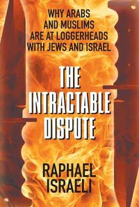 Cover image for The Intractable Dispute: Why Arabs and Muslims Are at Loggerheads with Jews and Israel