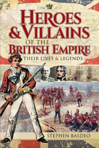 Cover image for Heroes and Villains of the British Empire: Their Lives and Legends