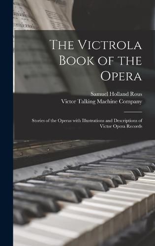 The Victrola Book of the Opera: Stories of the Operas With Illustrations and Descriptions of Victor Opera Records