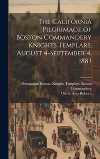 Cover image for The California Pilgrimage of Boston Commandery Knights Templars, August 4-September 4, 1883