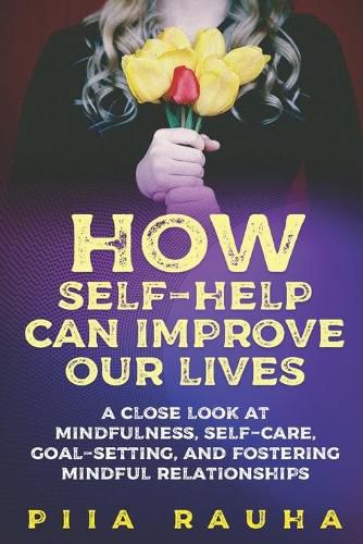 Cover image for How Self-Help Can Improve Our Lives: A close look at mindfulness, self-care, goal-setting, and fostering mindful relationships