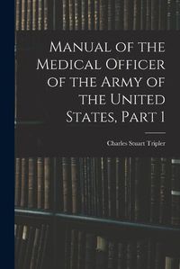 Cover image for Manual of the Medical Officer of the Army of the United States, Part 1