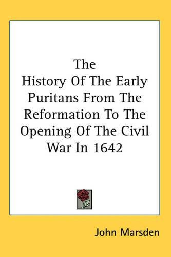 The History Of The Early Puritans From The Reformation To The Opening Of The Civil War In 1642