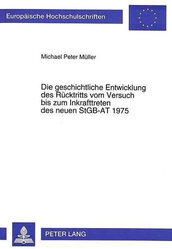 Die Geschichtliche Entwicklung Des Ruecktritts Vom Versuch Bis Zum Inkrafttreten Des Neuen Stgb-At 1975