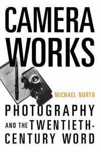 Cover image for Camera Works: Photography and the Twentieth-Century Word