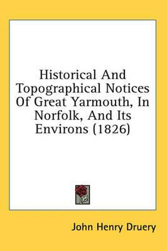 Cover image for Historical and Topographical Notices of Great Yarmouth, in Norfolk, and Its Environs (1826)