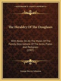 Cover image for The Heraldry of the Douglases: With Notes on All the Males of the Family, Descriptions of the Arms, Plates and Pedigrees (1907)