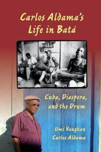 Cover image for Carlos Aldama's Life in Bata: Cuba, Diaspora, and the Drum