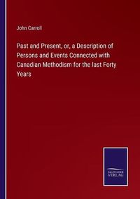 Cover image for Past and Present, or, a Description of Persons and Events Connected with Canadian Methodism for the last Forty Years