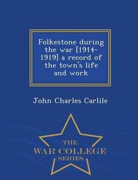 Cover image for Folkestone During the War [1914-1919] a Record of the Town's Life and Work - War College Series