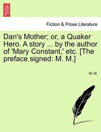 Cover image for Dan's Mother; Or, a Quaker Hero. a Story ... by the Author of 'Mary Constant, ' Etc. [The Preface Signed: M. M.]