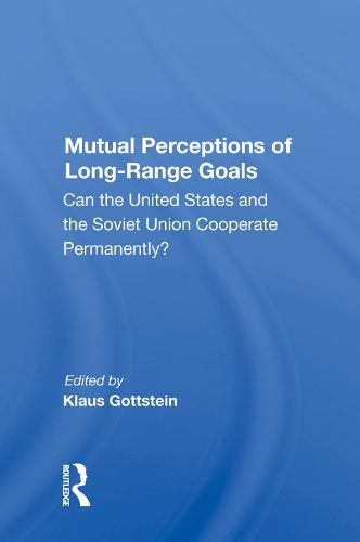 Cover image for Mutual Perceptions of Long-Range Goals: Can the United States and the Soviet Union cooperate permanently?