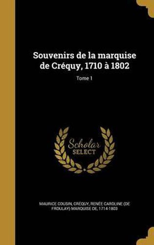 Cover image for Souvenirs de La Marquise de Crequy, 1710 a 1802; Tome 1