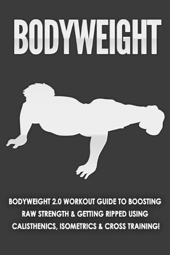 Cover image for Bodyweight: Bodyweight 2.0 Workout Guide to Boosting Raw Strength and Getting Ripped Using Calisthenics, Isometrics and Cross Training