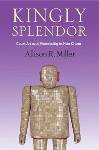 Cover image for Kingly Splendor: Court Art and Materiality in Han China