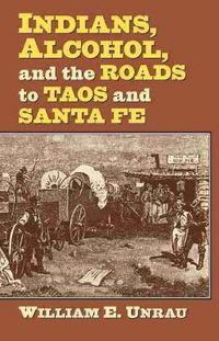 Cover image for Indians, Alcohol, and the Roads to Taos and Santa Fe