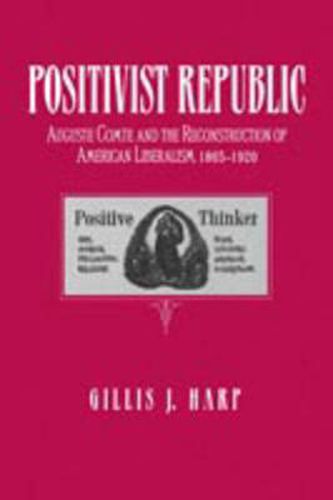 Cover image for Positivist Republic: Auguste Comte and the Reconstruction of American Liberalism, 1865-1920