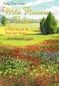 Cover image for Wild Flowers of Faith: A Story of My Faith, My Praise, God's Goodness