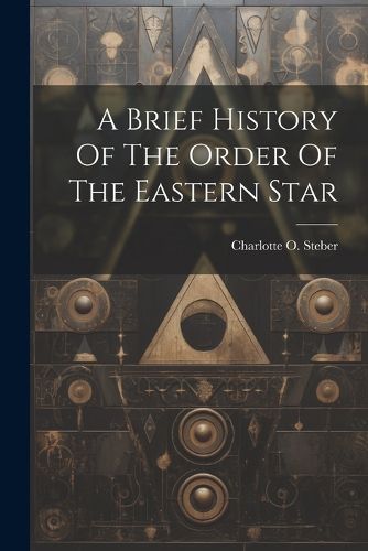 Cover image for A Brief History Of The Order Of The Eastern Star