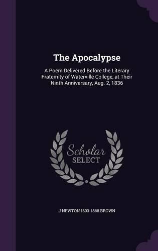 Cover image for The Apocalypse: A Poem Delivered Before the Literary Fraternity of Waterville College, at Their Ninth Anniversary, Aug. 2, 1836