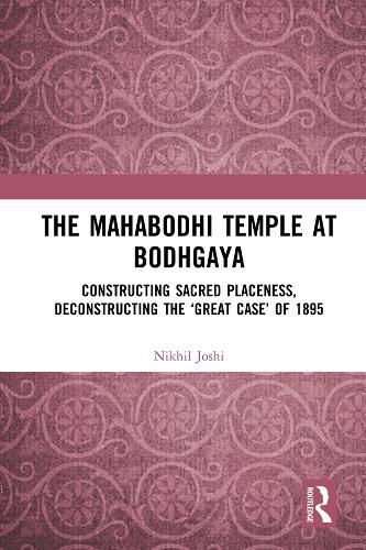 The Mahabodhi Temple at Bodhgaya: Constructing Sacred Placeness, Deconstructing the 'Great Case' of 1895