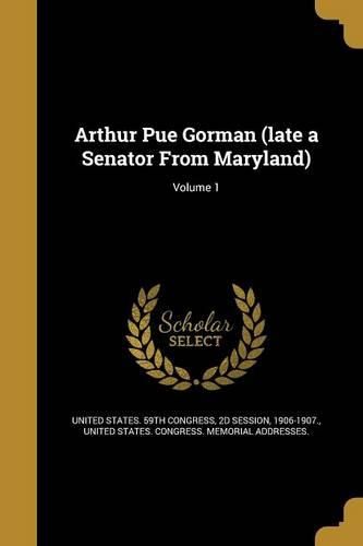 Cover image for Arthur Pue Gorman (late a Senator From Maryland); Volume 1