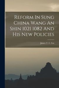 Cover image for Reform In Sung China Wang An Shin 1021 1082 And His New Policies