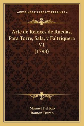 Cover image for Arte de Reloxes de Ruedas, Para Torre, Sala, y Faltriquera V1 (1798)