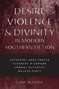 Cover image for Desire, Violence, and Divinity in Modern Southern Fiction: Katherine Anne Porter, Flannery O'Connor, Cormac McCarthy, Walker Percy