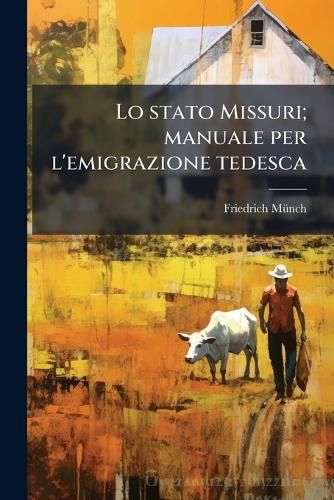 Cover image for Lo Stato Missuri; Manuale Per L'Emigrazione Tedesca