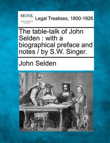 Cover image for The Table-Talk of John Selden: With a Biographical Preface and Notes / By S.W. Singer.