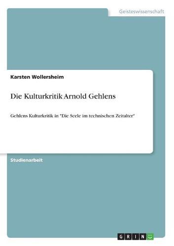 Cover image for Die Kulturkritik Arnold Gehlens: Gehlens Kulturkritik in Die Seele im technischen Zeitalter