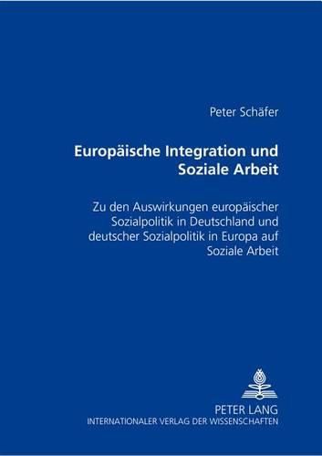 Cover image for Europaeische Integration Und Soziale Arbeit: Zu Den Auswirkungen Europaeischer Sozialpolitik in Deutschland Und Deutscher Sozialpolitik in Europa Auf Soziale Arbeit