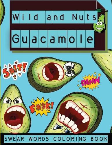 Cover image for Wild and Nuts Guacamole: Swear Words Coloring Book, Inspirational and Funny Designs for Grown Ups&#65533;&#65533;&#65533;&#65533;