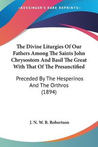 Cover image for The Divine Liturgies of Our Fathers Among the Saints John Chrysostom and Basil the Great with That of the Presanctified: Preceded by the Hesperinos and the Orthros (1894)