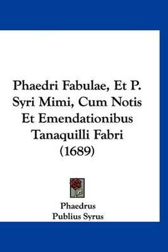 Phaedri Fabulae, Et P. Syri Mimi, Cum Notis Et Emendationibus Tanaquilli Fabri (1689)