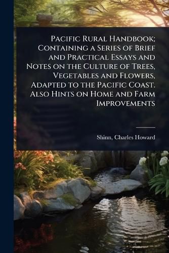 Cover image for Pacific Rural Handbook; Containing a Series of Brief and Practical Essays and Notes on the Culture of Trees, Vegetables and Flowers, Adapted to the Pacific Coast. Also Hints on Home and Farm Improvements