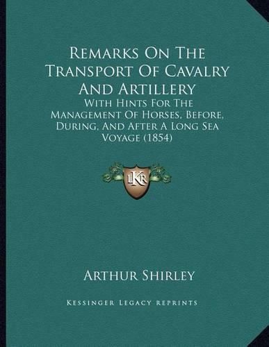 Remarks on the Transport of Cavalry and Artillery: With Hints for the Management of Horses, Before, During, and After a Long Sea Voyage (1854)