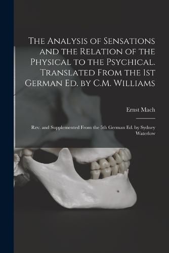 The Analysis of Sensations and the Relation of the Physical to the Psychical. Translated From the 1st German ed. by C.M. Williams; rev. and Supplemented From the 5th German ed. by Sydney Waterlow