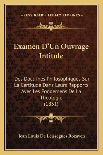 Cover image for Examen D'Un Ouvrage Intitule: Des Doctrines Philosophiques Sur La Certitude Dans Leurs Rapports Avec Les Fondemens de La Theologie (1831)