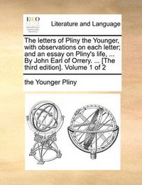 Cover image for The Letters of Pliny the Younger, with Observations on Each Letter; And an Essay on Pliny's Life, ... by John Earl of Orrery. ... [The Third Edition]. Volume 1 of 2