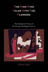 Cover image for The Man Who Talks with the Flowers: The Intimate Life Story of Dr. George Washington Carver