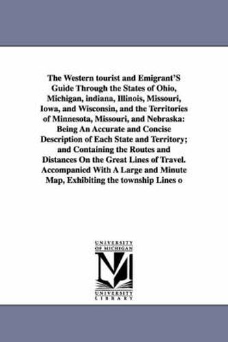 Cover image for The Western Tourist and Emigrant's Guide Through the States of Ohio, Michigan, Indiana, Illinois, Missouri, Iowa, and Wisconsin, and the Territories O