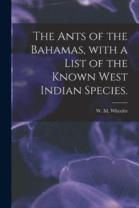 Cover image for The Ants of the Bahamas, With a List of the Known West Indian Species.