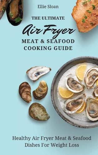 Cover image for The Ultimate Air Fryer Meat & Seafood Cooking Guide: Healthy Air Fryer Meat & Seafood Dishes For Weight Loss