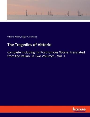 Cover image for The Tragedies of Vittorio: complete including his Posthumous Works; translated from the Italian, in Two Volumes - Vol. 1