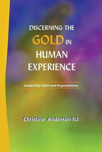 Cover image for Discerning the Gold in Human Experience: Leadership Faith and Organizations