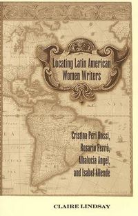 Cover image for Locating Latin American Women Writers: Cristina Peri Rossi, Rosario Ferre, Albalucia Angel, and Isabel Allende